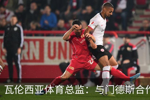 瓦伦西亚体育总监：与门德斯合作，但不做傻瓜
